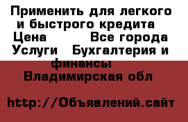 Применить для легкого и быстрого кредита › Цена ­ 123 - Все города Услуги » Бухгалтерия и финансы   . Владимирская обл.